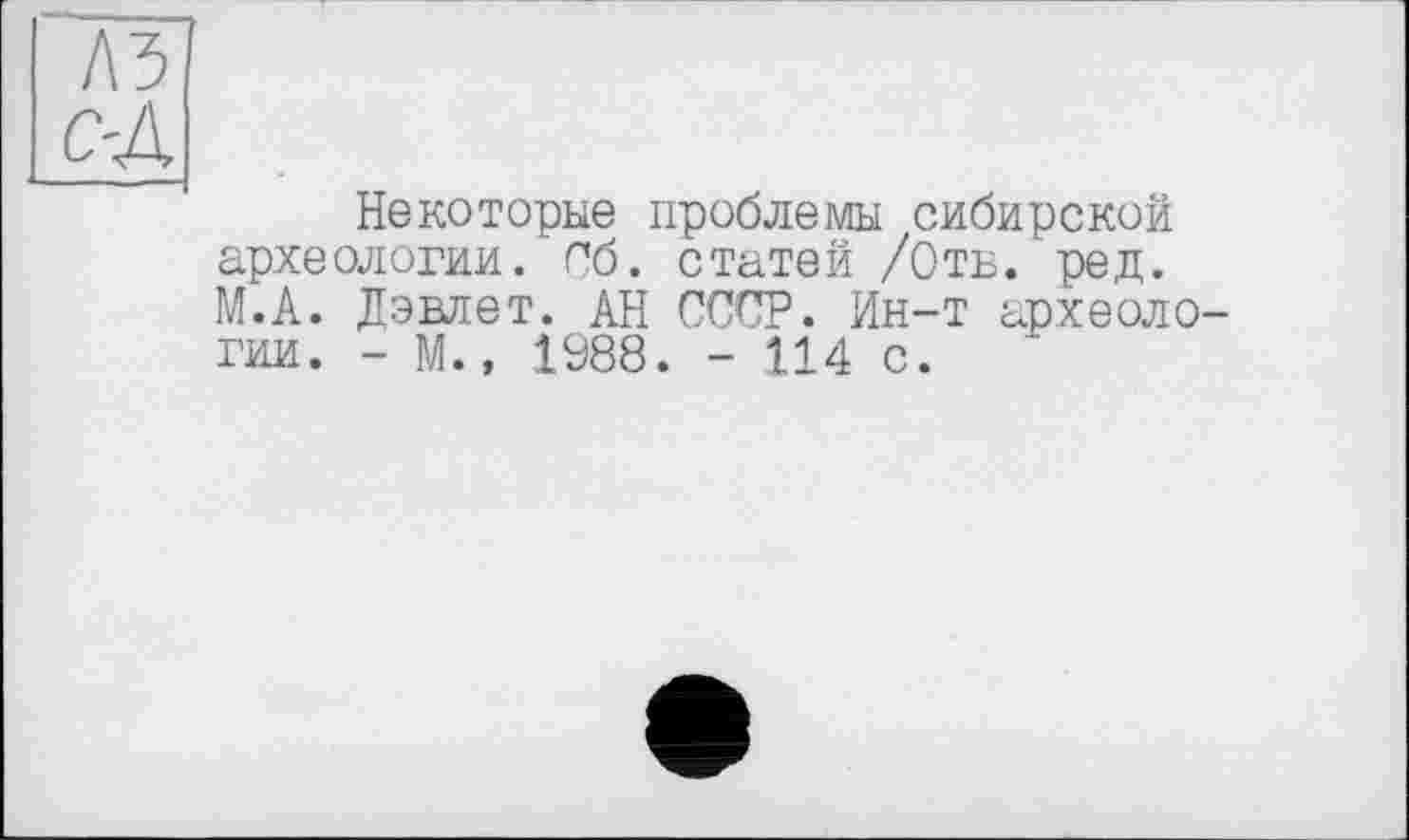 ﻿Л5
с-Д
Некоторые проблемы сибирской археологии, Сб. статей /Отб. ред. М.А. Дэвлет. АН СССР. Ин-т археологии. - М., 1988. - 114 с.